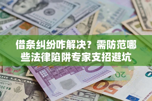 武汉借条纠纷咋解决？需防范哪些法律陷阱专家支招避坑