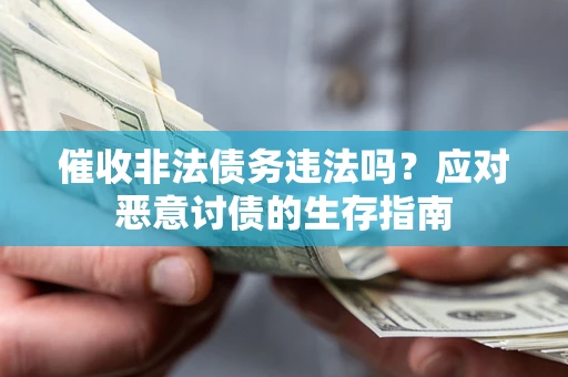 武汉催收非法债务违法吗？应对恶意讨债的生存指南