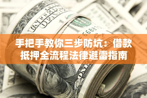 武汉手把手教你三步防坑：借款抵押全流程法律避雷指南