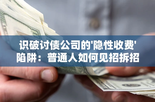 武汉识破讨债公司的'隐性收费'陷阱：普通人如何见招拆招？
