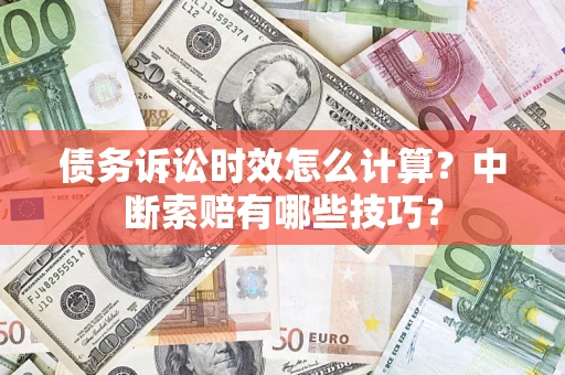 武汉债务诉讼时效怎么计算？中断索赔有哪些技巧？