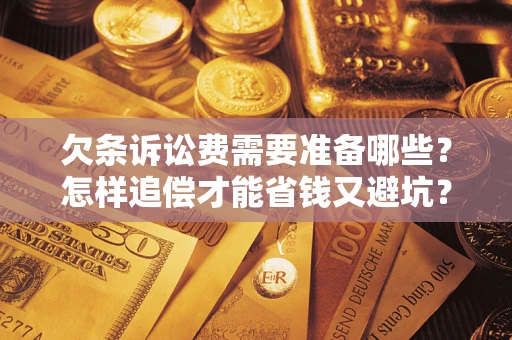 武汉欠条诉讼费需要准备哪些？怎样追偿才能省钱又避坑？