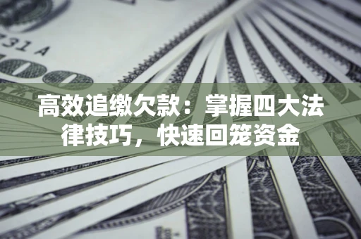 武汉高效追缴欠款：掌握四大法律技巧，快速回笼资金