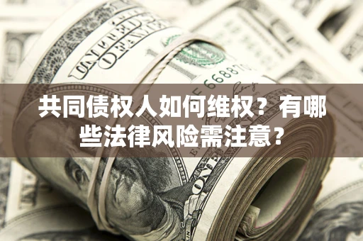 武汉共同债权人如何维权？有哪些法律风险需注意？