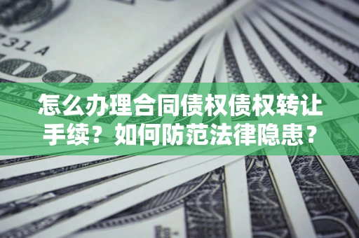 武汉怎么办理合同债权债权转让手续？如何防范法律隐患？