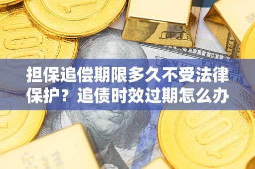 武汉担保追偿期限多久不受法律保护？追债时效过期怎么办？