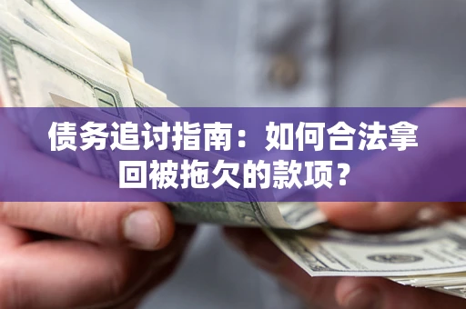 武汉债务追讨指南：如何合法拿回被拖欠的款项？