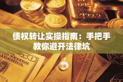 武汉债权转让实操指南：手把手教你避开法律坑