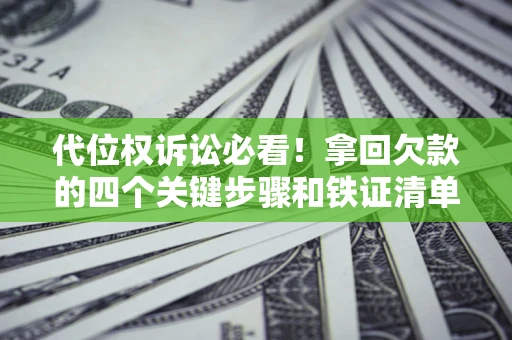 武汉代位权诉讼必看!拿回欠款的四个关键步骤和铁证清单 武汉代位权诉讼必看!拿回欠款的四个关键步骤和铁证清单