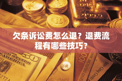 武汉欠条诉讼费怎么退？退费流程有哪些技巧？