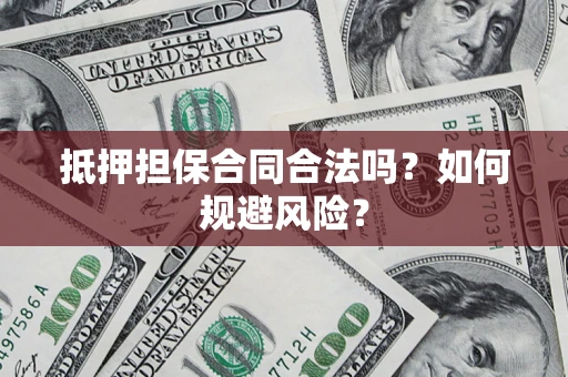 武汉抵押担保合同合法吗？如何规避风险？