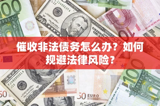 武汉催收非法债务怎么办？如何规避法律风险？