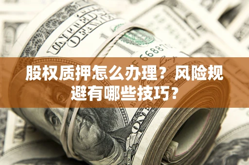 武汉股权质押怎么办理？风险规避有哪些技巧？
