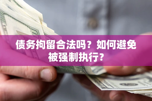 武汉债务拘留合法吗？如何避免被强制执行？