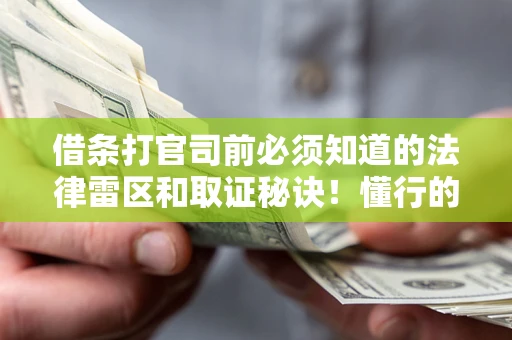 武汉借条打官司前必须知道的法律雷区和取证秘诀！懂行的人已经留好这些证据