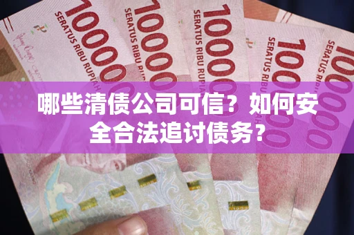 武汉哪些清债公司可信？如何安全合法追讨债务？
