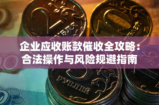 武汉企业应收账款催收全攻略：合法操作与风险规避指南