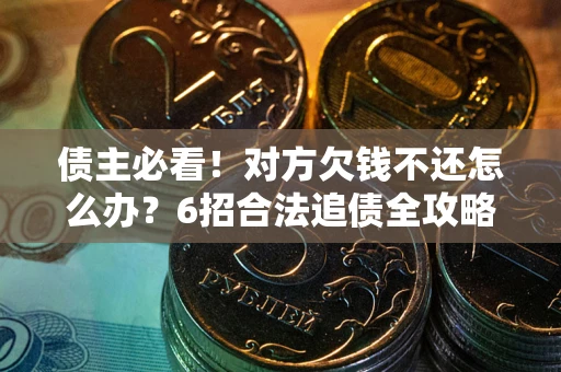 武汉债主必看！对方欠钱不还怎么办？6招合法追债全攻略
