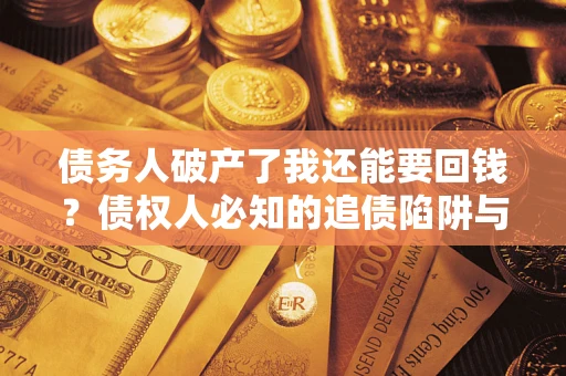 武汉债务人破产了我还能要回钱？债权人必知的追债陷阱与破局之道