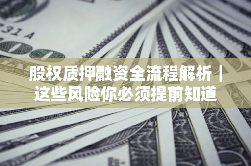 武汉股权质押融资全流程解析｜这些风险你必须提前知道