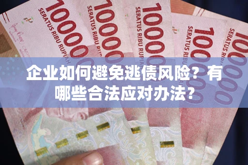 武汉企业如何避免逃债风险？有哪些合法应对办法？