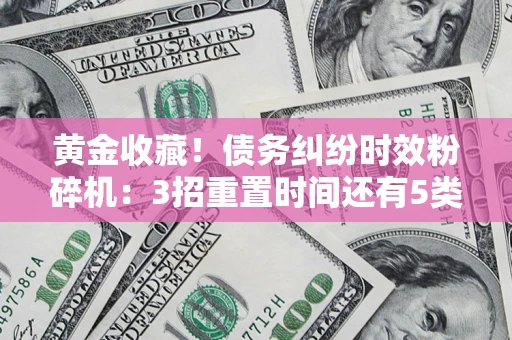 武汉黄金收藏！债务纠纷时效粉碎机：3招重置时间还有5类不设年限的特殊债务