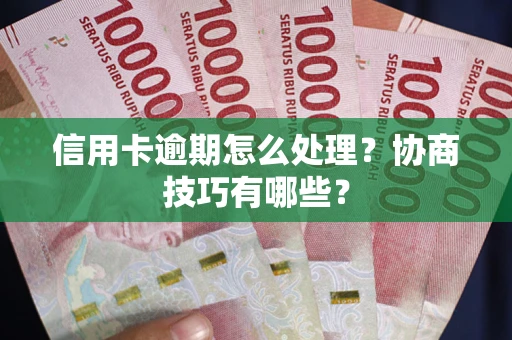 武汉信用卡逾期怎么处理？协商技巧有哪些？
