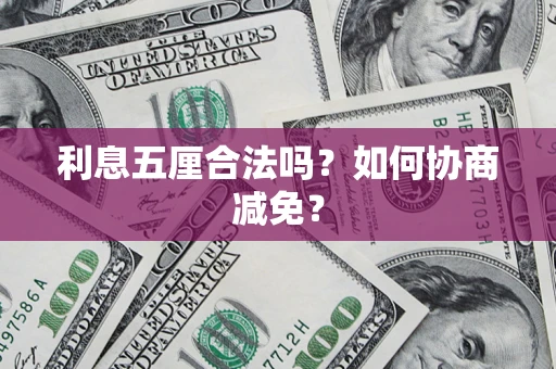 武汉利息五厘合法吗？如何协商减免？
