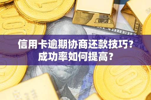 武汉信用卡逾期协商还款技巧？成功率如何提高？