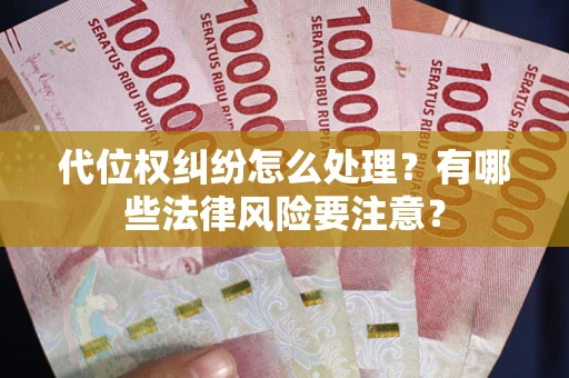 武汉代位权纠纷怎么处理？有哪些法律风险要注意？