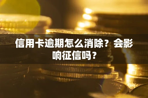 武汉信用卡逾期怎么消除？会影响征信吗？