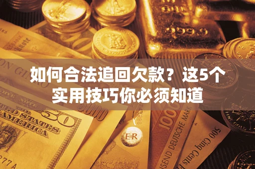 武汉如何合法追回欠款？这5个实用技巧你必须知道