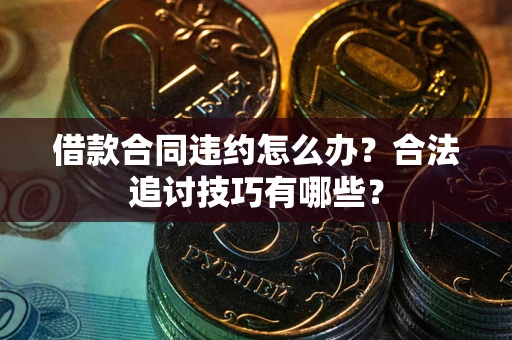 武汉借款合同违约怎么办？合法追讨技巧有哪些？