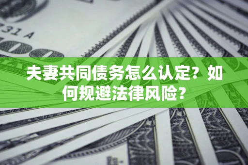 武汉夫妻共同债务怎么认定？如何规避法律风险？