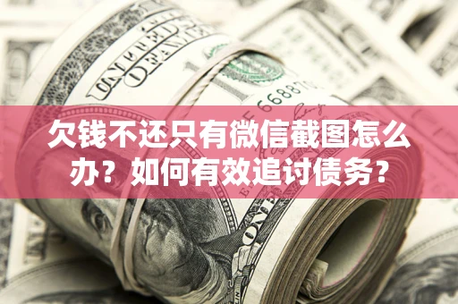 武汉欠钱不还只有微信截图怎么办？如何有效追讨债务？