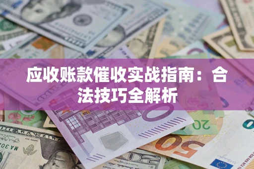 武汉应收账款催收实战指南：合法技巧全解析