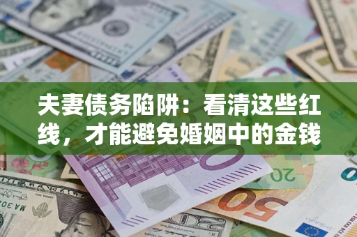 武汉夫妻债务陷阱：看清这些红线，才能避免婚姻中的金钱危机