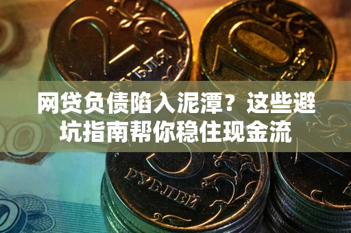 武汉网贷负债陷入泥潭？这些避坑指南帮你稳住现金流