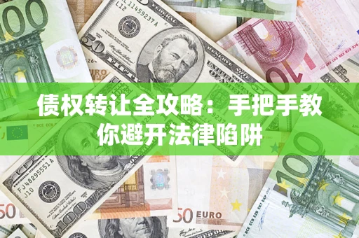 武汉债权转让全攻略：手把手教你避开法律陷阱