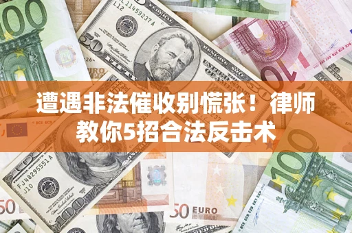 武汉遭遇非法催收别慌张！律师教你5招合法反击术