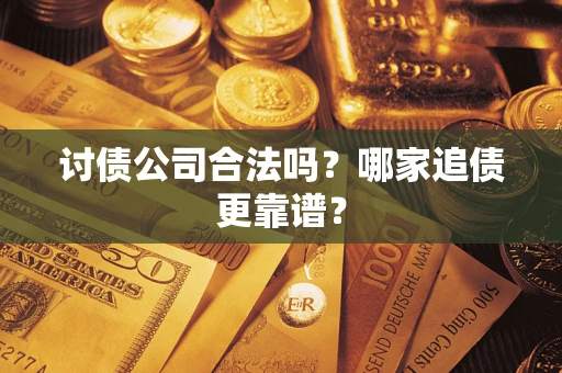 武汉讨债公司合法吗？哪家追债更靠谱？