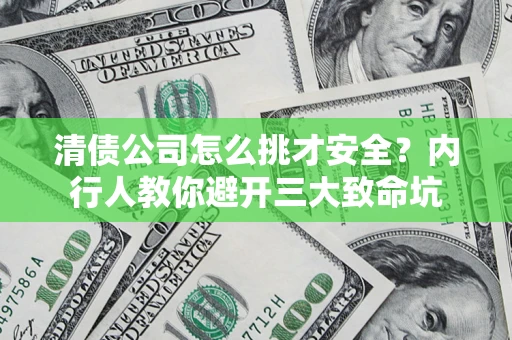武汉清债公司怎么挑才安全?内行人教你避开三大致命坑 武汉清债公司怎么挑才安全?内行人教你避开三大致命坑