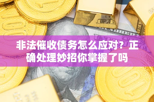 武汉非法催收债务怎么应对？正确处理妙招你掌握了吗