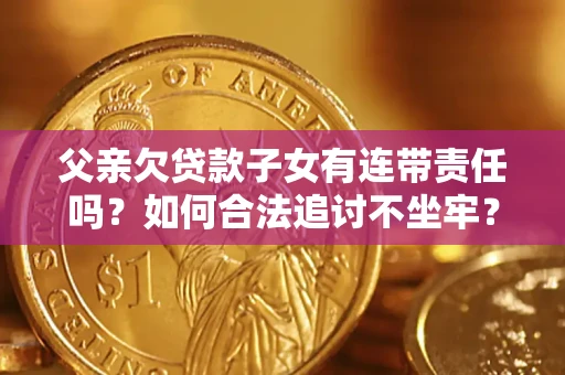 武汉父亲欠贷款子女有连带责任吗？如何合法追讨不坐牢？