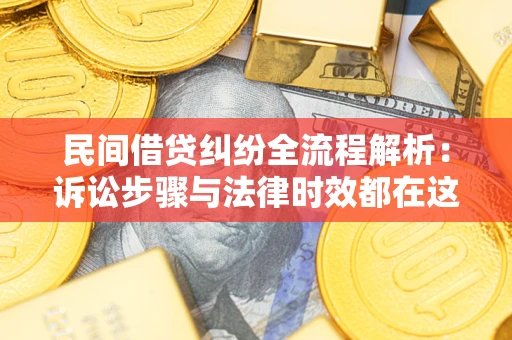 武汉民间借贷纠纷全流程解析：诉讼步骤与法律时效都在这儿了