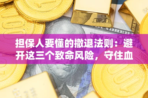 武汉担保人要懂的撤退法则：避开这三个致命风险，守住血汗钱