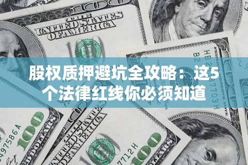武汉股权质押避坑全攻略：这5个法律红线你必须知道
