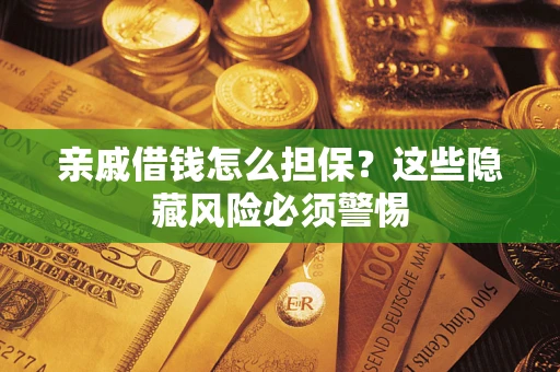 武汉亲戚借钱怎么担保？这些隐藏风险必须警惕