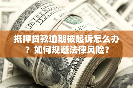 武汉抵押贷款逾期被起诉怎么办？如何规避法律风险？