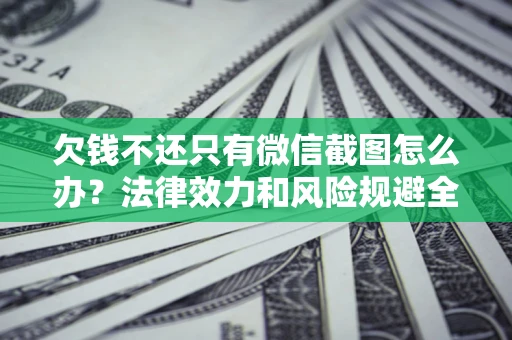 武汉欠钱不还只有微信截图怎么办？法律效力和风险规避全解析
